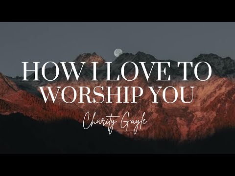 How I Love to Worship You | Charity Gayle | Lyric