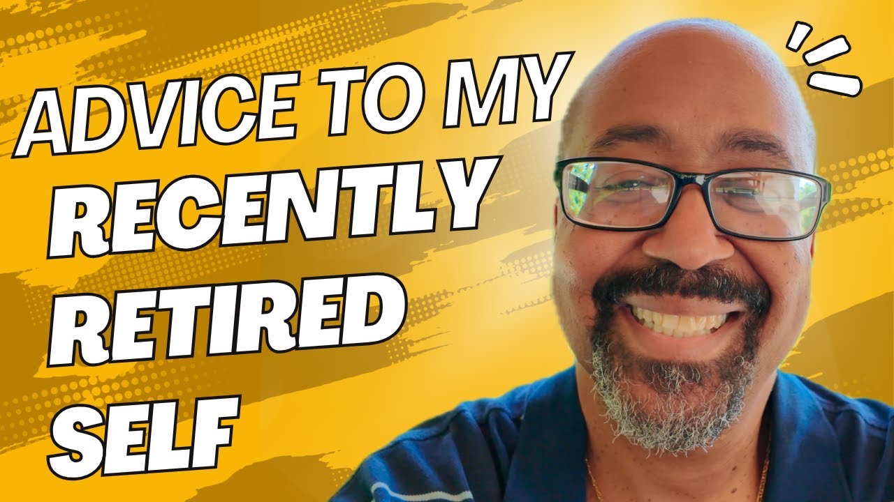 Advice to My Recently Retired Self - Five things I have learned as a recent retiree