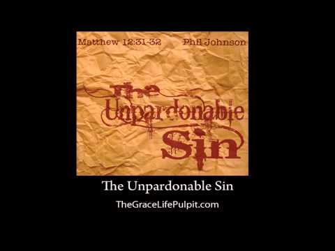 The Unpardonable Sin (Matthew 12:31-32) Phil Johnson