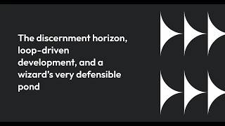 The discernment horizon, loop-driven development, and a wizard’s very defensible pond