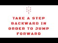 Take a step backward in order to jump forward