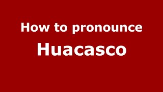 How to pronounce Huacasco
