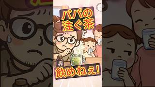 パパの注いだ、茶は飲めねぇ！