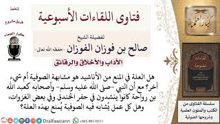 صورة ما العلة في المنع من الأناشيد؟ وما حكم الأعمال التي فيها تشبه بالصوفية؟ لمعالي الشيخ صالح الفوزان