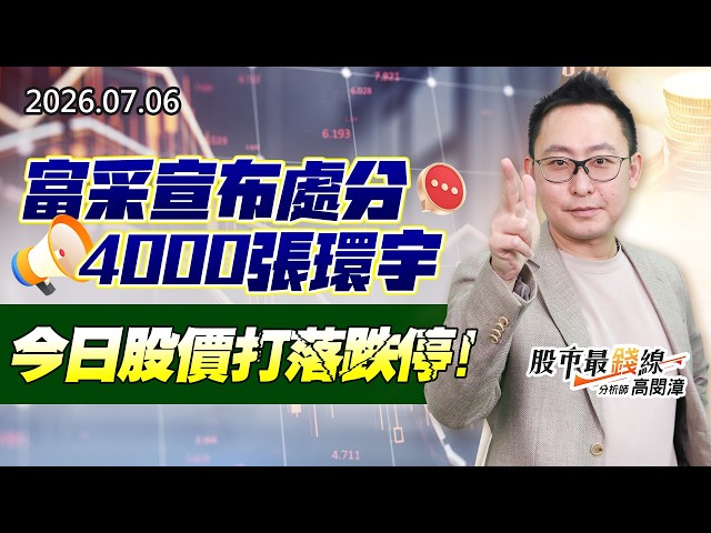 20260706《股市最錢線》#高閔漳”富采宣布處分4000張環宇，今日股價打落跌停”