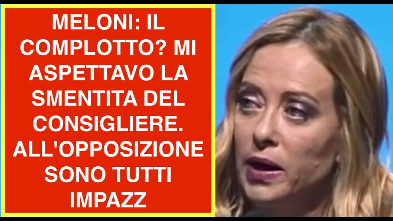MELONI: IL COMPLOTTO? MI ASPETTAVO LA SMENTITA DEL CONSIGLIERE. ALL'OPPOSIZIONE SONO TUTTI IMPAZZ