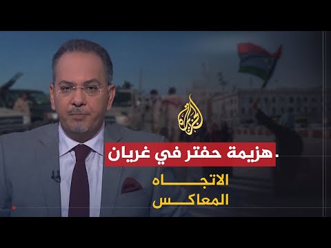 الاتجاه المعاكس ماذا بعد هزيمة حفتر في غريان؟