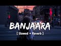 Banjaara [ Slowed + Reverb ] || Ek Tha Tiger || Banjaara Banjaara Lofi
