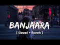 Banjaara Slowed Reverb Ek Tha Tiger Banjaara Banjaara Lofi