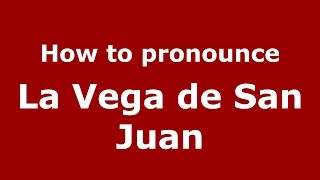 How to pronounce La Vega De San Juan