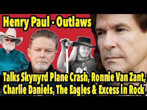 Outlaws' Henry Paul Talks Skynyrd Plane Crash, Ronnie Van Zant, Charlie Daniels, The Eagles & Excess