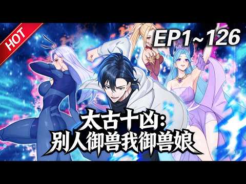 MULTISUB💥最新合集💥《太古十凶：别人御兽我御兽娘》第1~126集丨蛰伏三年，林寒觉醒御兽系统，收获十个超凶兽娘！开启无敌模式逆袭，一不小心被兽娘们逼成全球战力巅峰！#破晓动漫社