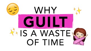 Why Guilt Is a Waste of Time