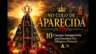 👑 NO COLO DE APARECIDA 🌹  10 Canções Inesquecíveis para Encontrar Paz, Milagres e Proteção 🙏✨