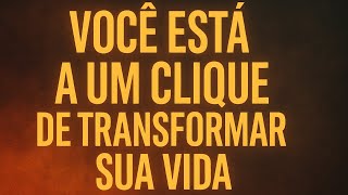 Você Está a um Clique de Transformar Sua Vida !