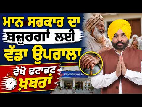 ਮਾਨ ਸਰਕਾਰ ਦਾ ਬਜ਼ੁਰਗਾਂ ਲਈ ਵੱਡਾ ਉਪਰਾਲਾ, ਵੇਖੋ ਫਟਾਫਟ ਖ਼ਬਰਾਂ