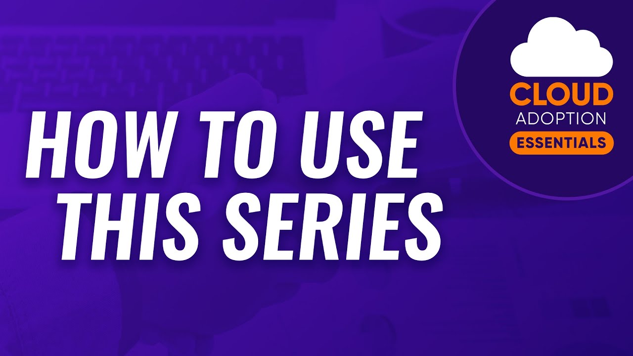 Cloud Adoption Essentials: How to Use This Series