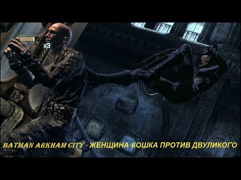 Batman Arkham City - ЖЕНЩИНА-КОШКА ПРОТИВ ДВУЛИКОГО