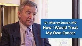 How I Would Treat My Own Cancer - Dr.  Murray Susser, MD