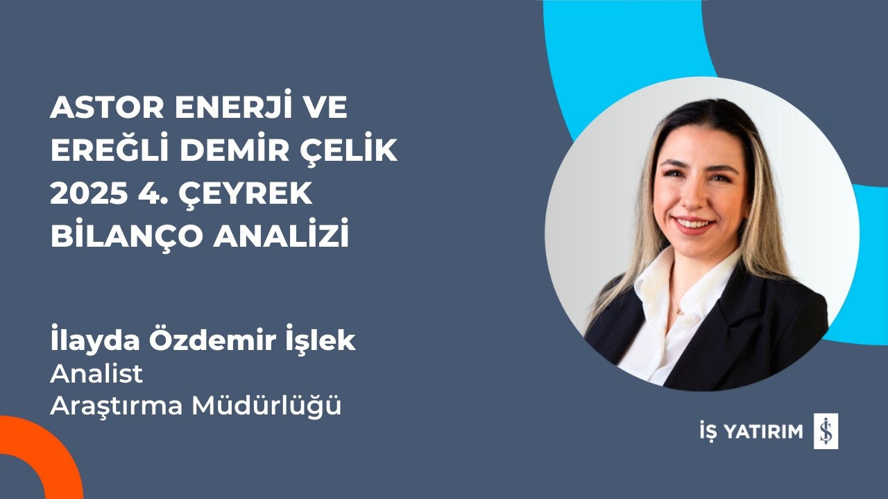 ASTOR ENERJİ VE EREĞLİ DEMİR ÇELİK 2025 4. ÇEYREK BİLANÇO ANALİZİ - İLAYDA ÖZDEMİR İŞLEK