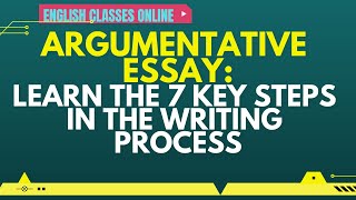 ARGUMENTATIVE ESSAY: LEARN THE 7 KEY STEPS IN THE WRITING PROCESS