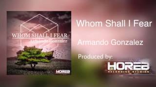 Armando Gonzalez - Whom Shall I Fear