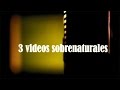 Tres videos 'sobrenaturales'