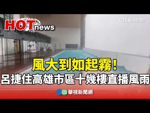 風大到如起霧！　呂捷住高雄市區十幾樓直播風雨