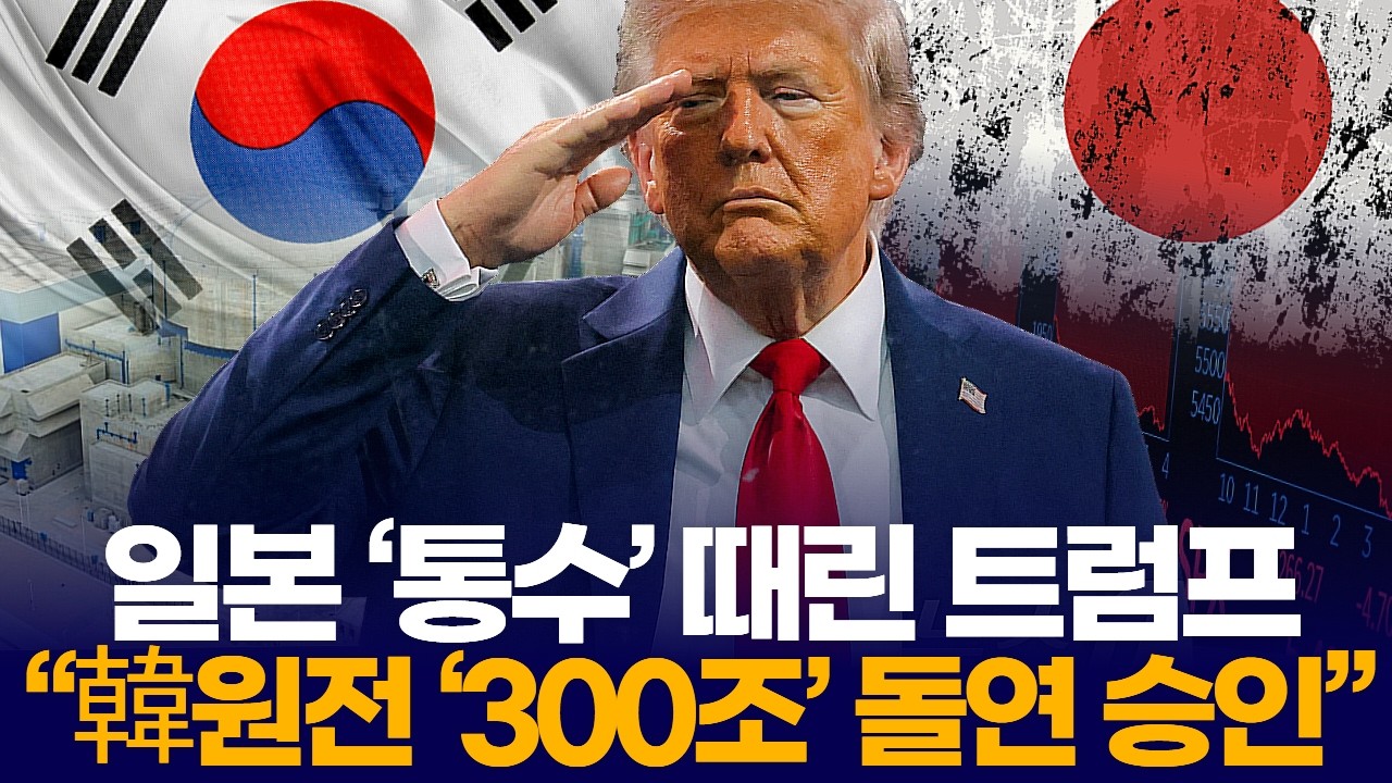 일본 ‘통수’ 때린 트럼프  “韓원전 ‘300조’ 돌연 승인”