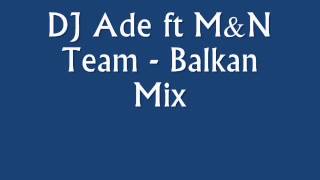 DJ Ade ft M&N Team - Balkan mix 2k13