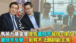 馬英九基金會提告蕭旭岑背信+侵占！蕭旭岑反擊：若有不法願辭國民黨副主席！馬英九跟蕭旭岑怎麼翻臉的？3Q解釋給你聽！【立院榮譽顧問】