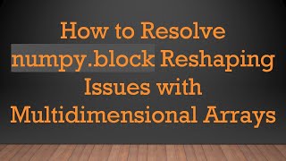 Download the video "How to Resolve numpy.block Reshaping Issues with Multidimensional Arrays"