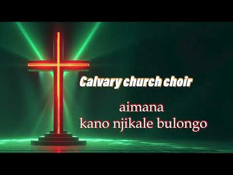 Calvary church Choir. Aimana kanonjikale bulongo