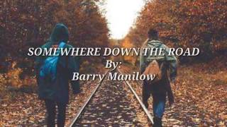 SOMEWHERE DOWN THE ROAD (Lyrics ) By:Barry Manilow