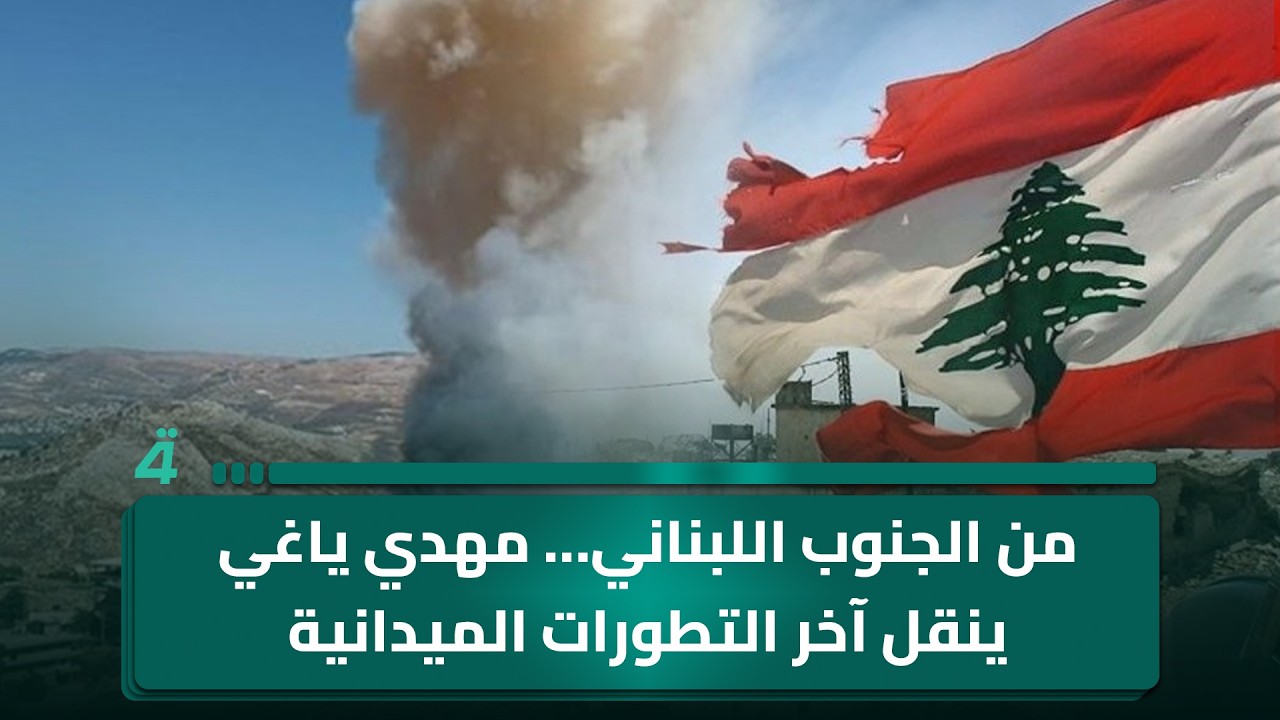 فيديو | من الجنوب اللبناني… مهدي ياغي ينقل آخر التطورات الميدانية