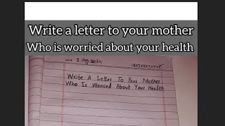 write a letter to your mother who is worried about your health