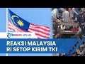 Reaksi Malaysia seusai Indonesia Setop Kirim TKI: Tak Berpengaruh, Bisa Cari dari Negara Lain