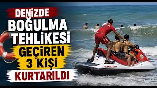 Denizde Boğulma Tehlikesi Geçiren 3 Kişi Kurtarıldı