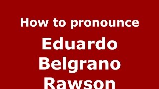 How to pronounce Eduardo Belgrano Rawson