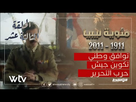 «مئوية ليبيا» الحلقة (13): توافق وطني .. تكوين جيش .. حرب التحرير