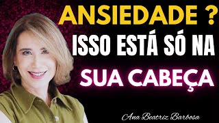 COMO CONTROLAR a Ansiedade QUE Você MESMO CRIA na Sua CABEÇA | ANA BEATRIZ BARBOSA