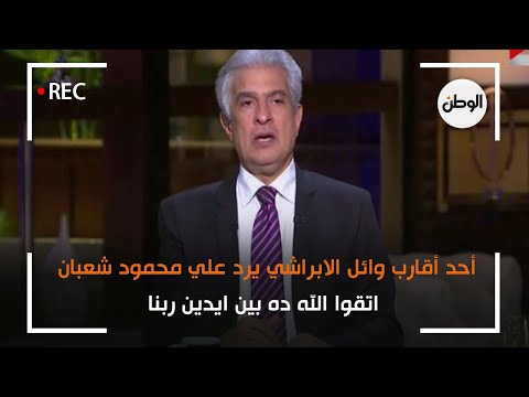 أحد أقارب وائل الابراشي يرد علي محمود شعبان اتقوا الله ده بين ايدين ربنا