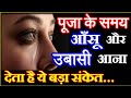 पूजा के समय आँखों से आंसू और उबासी आने �