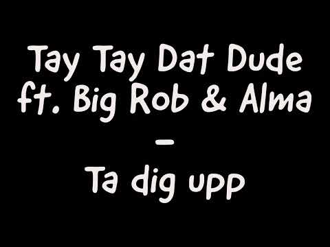 Tay Tay Dat Dude ft. Big Rob & Alma - Ta dig upp