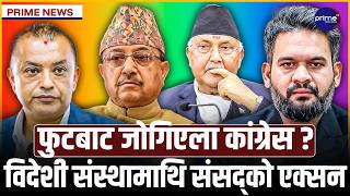एमालेमा ओलीको एकलौटी, बालेन सरकारमाथि कांग्रेसको प्रहार, ३ विदेशी संस्थालाई संसद्को अल्टिमेटम