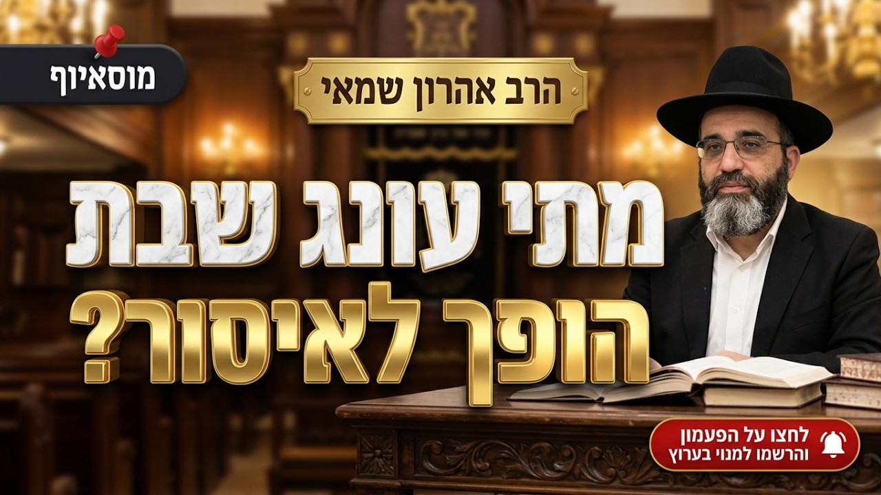 הרב אהרון שמאי • הלכות ערב שבת: מתי עונג שבת הופך לאיסור?