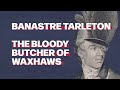 Banastre Tarleton: The Bloody Butcher of Waxhaws
