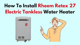 How To Install Rheem Retex 27 Electric Tankless Water Heater