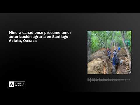 Minera canadiense presume tener autorización agraria en Santiago Astata, Oaxaca