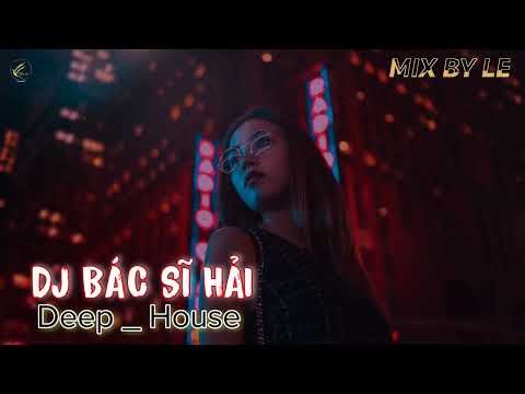 DJ BÁC SĨ HẢI || TUYỂN VIET MIX HIT || DEEP ☆ HOUSE || MIX BY LE
